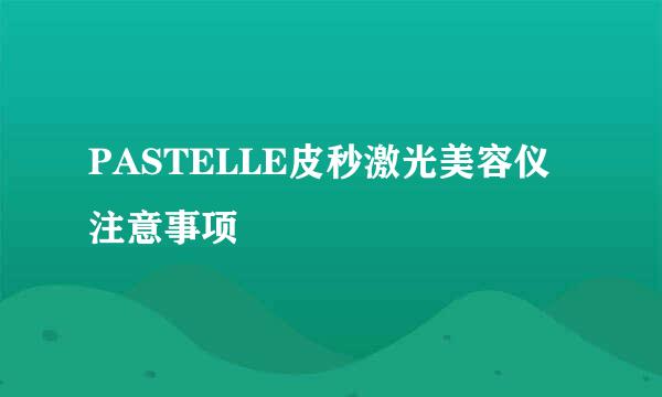 PASTELLE皮秒激光美容仪注意事项