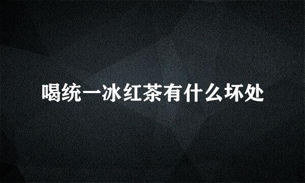 喝统一冰红茶有什么坏处
