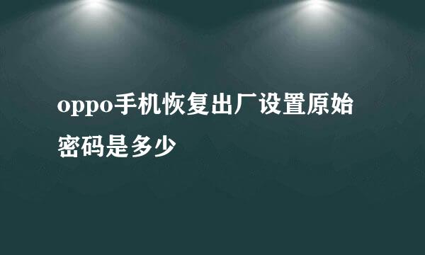 oppo手机恢复出厂设置原始密码是多少
