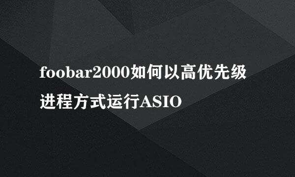 foobar2000如何以高优先级进程方式运行ASIO