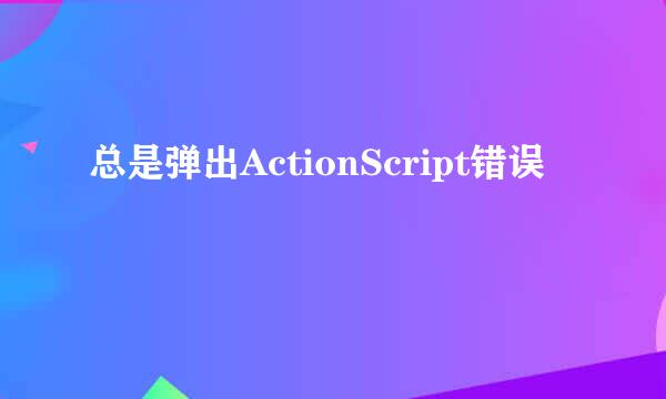 总是弹出ActionScript错误