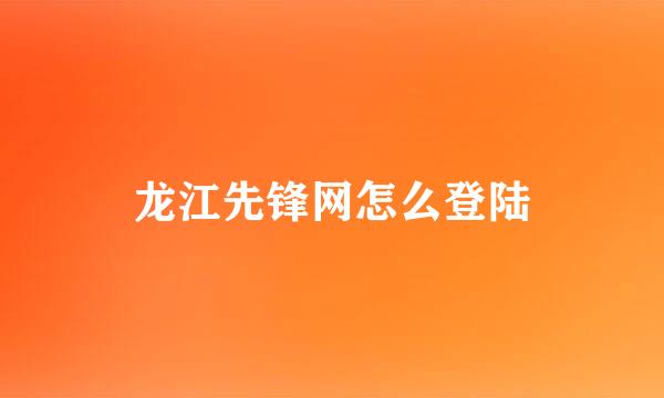 龙江先锋网怎么登陆