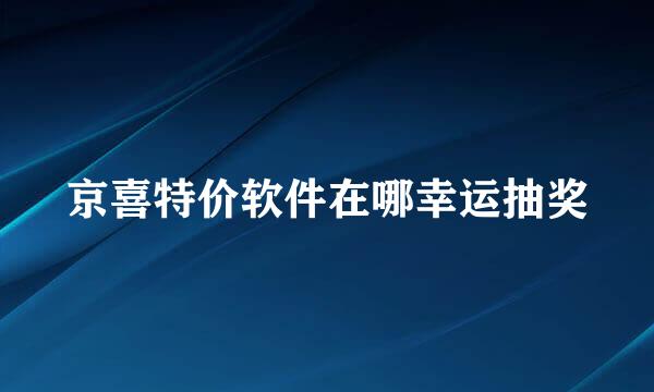 京喜特价软件在哪幸运抽奖