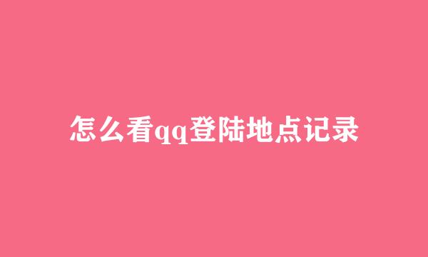 怎么看qq登陆地点记录