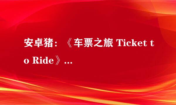 安卓猪：《车票之旅 Ticket to Ride》攻略详解