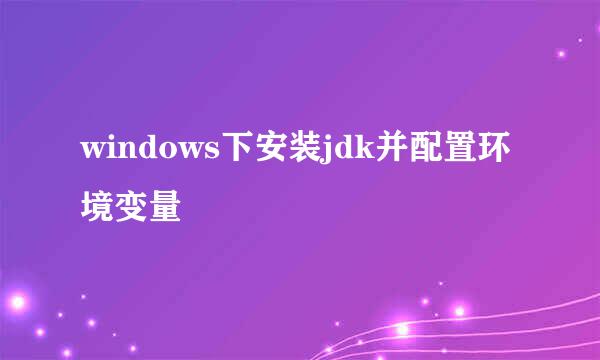 windows下安装jdk并配置环境变量
