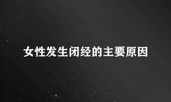 女性发生闭经的主要原因
