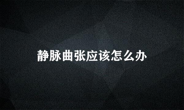 静脉曲张应该怎么办