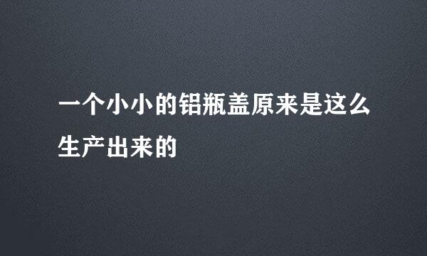 一个小小的铝瓶盖原来是这么生产出来的