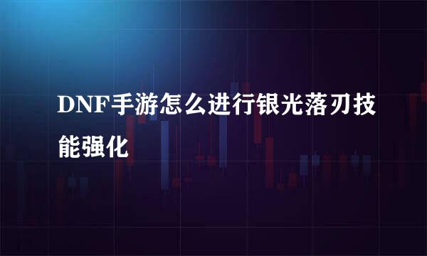 DNF手游怎么进行银光落刃技能强化