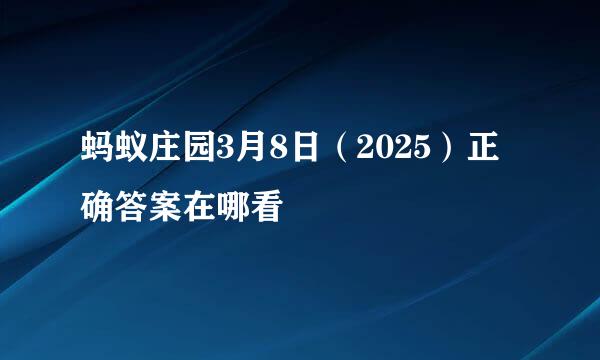 蚂蚁庄园3月8日（2025）正确答案在哪看
