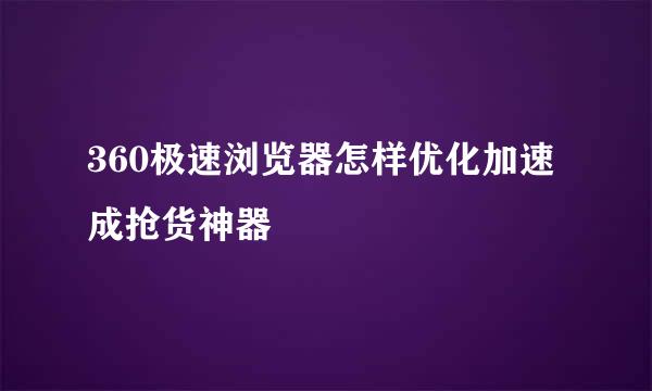 360极速浏览器怎样优化加速成抢货神器