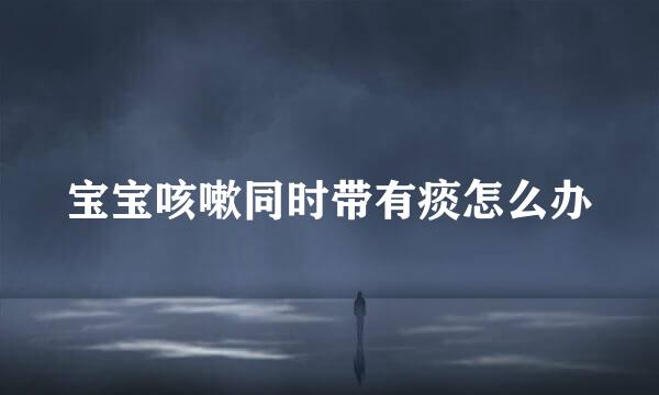 宝宝咳嗽同时带有痰怎么办