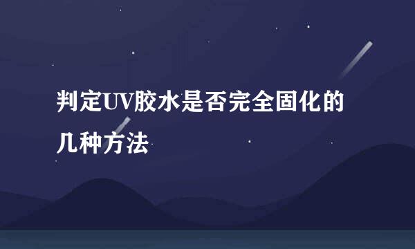判定UV胶水是否完全固化的几种方法