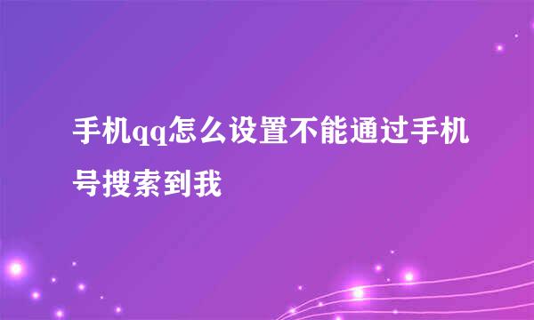手机qq怎么设置不能通过手机号搜索到我