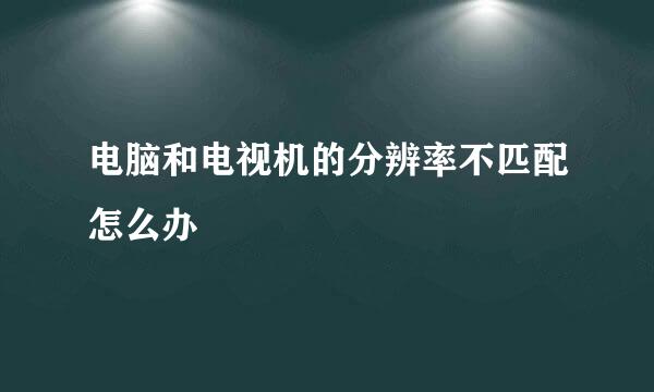电脑和电视机的分辨率不匹配怎么办