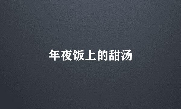 年夜饭上的甜汤