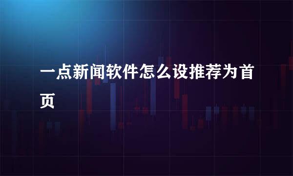 一点新闻软件怎么设推荐为首页