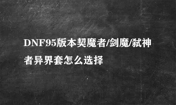 DNF95版本契魔者/剑魔/弑神者异界套怎么选择
