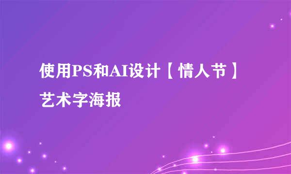 使用PS和AI设计【情人节】艺术字海报