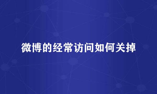 微博的经常访问如何关掉