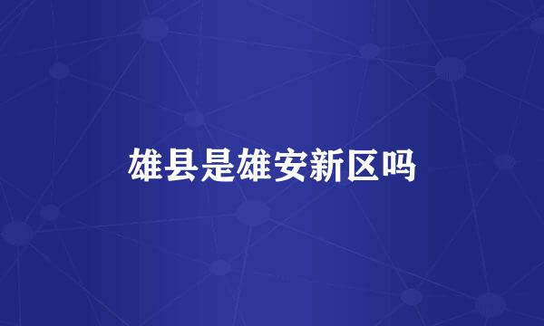 雄县是雄安新区吗