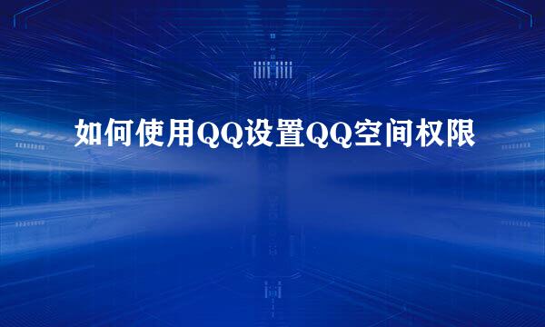如何使用QQ设置QQ空间权限