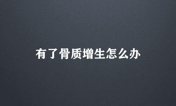 有了骨质增生怎么办
