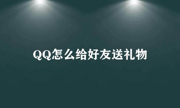 QQ怎么给好友送礼物