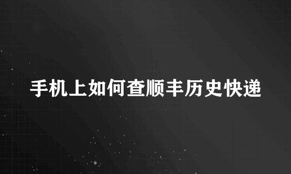 手机上如何查顺丰历史快递