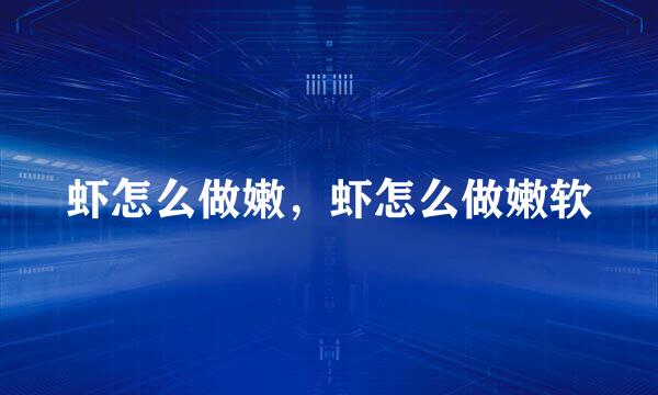 虾怎么做嫩，虾怎么做嫩软