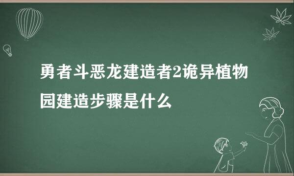 勇者斗恶龙建造者2诡异植物园建造步骤是什么