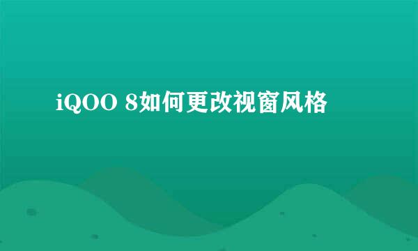 iQOO 8如何更改视窗风格