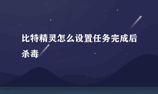 比特精灵怎么设置任务完成后杀毒