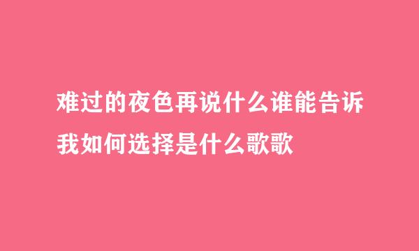 难过的夜色再说什么谁能告诉我如何选择是什么歌歌