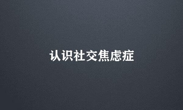 认识社交焦虑症