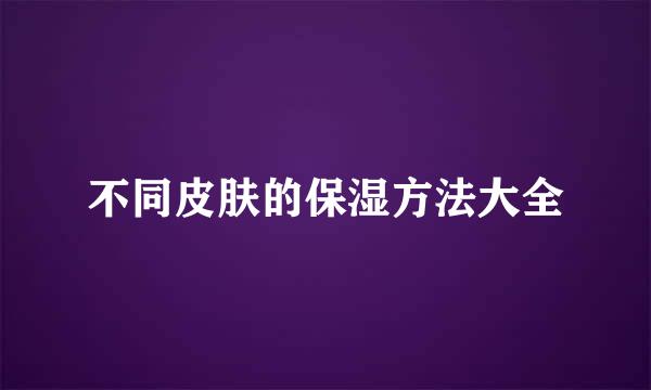 不同皮肤的保湿方法大全