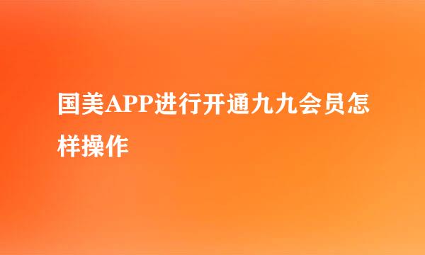 国美APP进行开通九九会员怎样操作