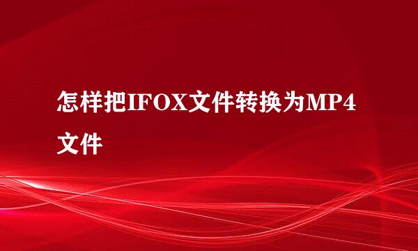 怎样把IFOX文件转换为MP4文件