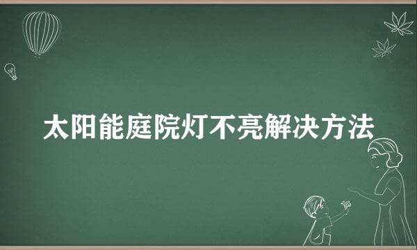 太阳能庭院灯不亮解决方法