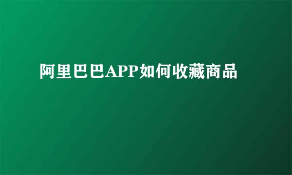 阿里巴巴APP如何收藏商品