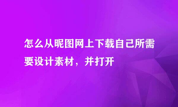 怎么从昵图网上下载自己所需要设计素材，并打开