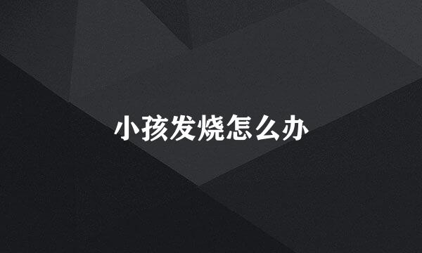 小孩发烧怎么办