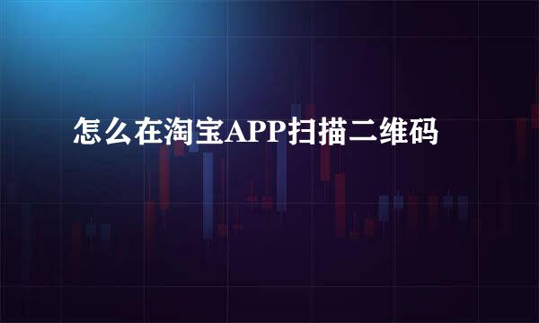 怎么在淘宝APP扫描二维码