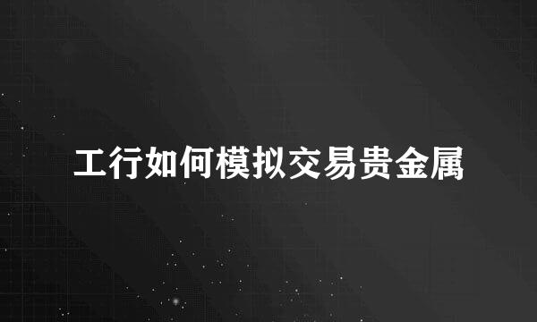 工行如何模拟交易贵金属