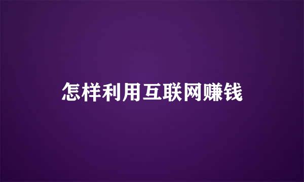 怎样利用互联网赚钱