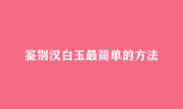 鉴别汉白玉最简单的方法