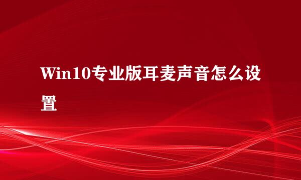 Win10专业版耳麦声音怎么设置