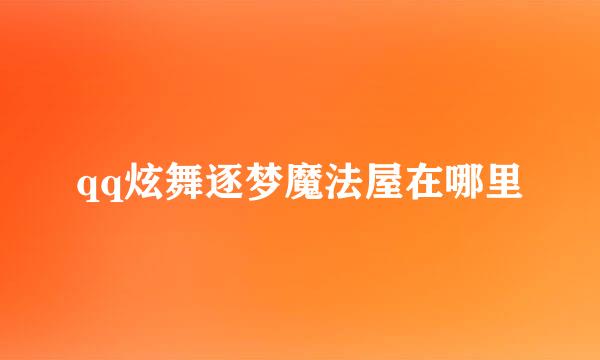 qq炫舞逐梦魔法屋在哪里