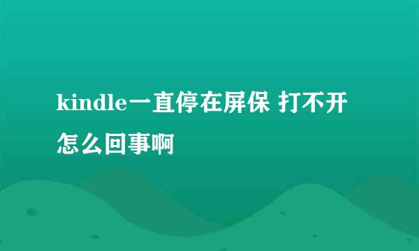 kindle一直停在屏保 打不开 怎么回事啊